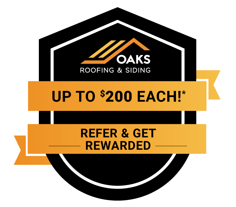 Referral reward badge up to $200 each. Refer and get rewarded with Oaks Roofing & Siding.
